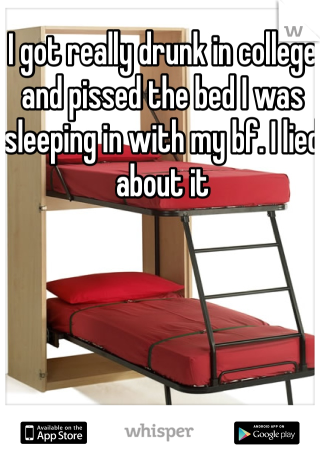 I got really drunk in college and pissed the bed I was sleeping in with my bf. I lied about it