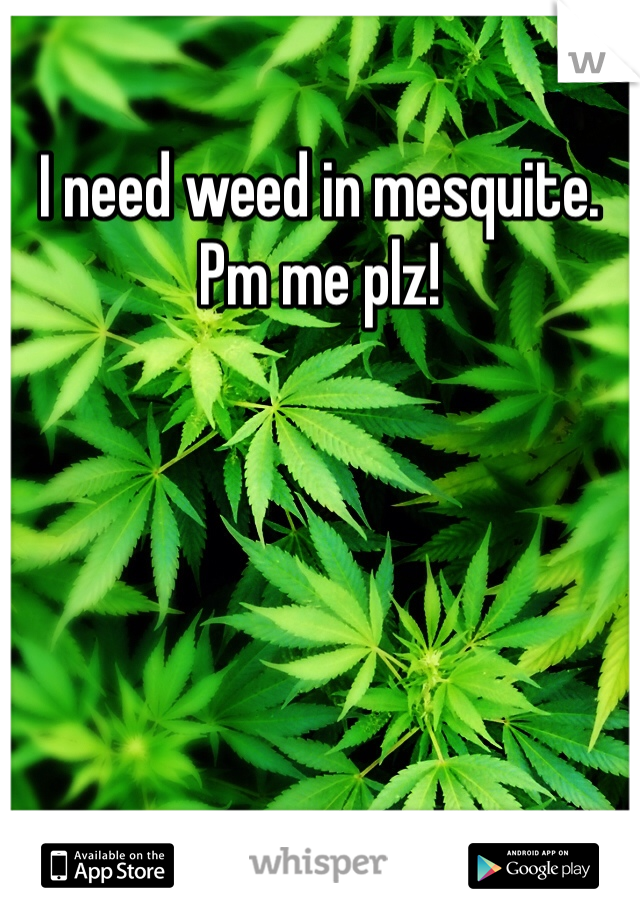 I need weed in mesquite. Pm me plz!