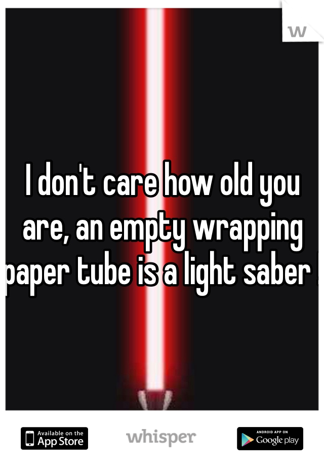 I don't care how old you are, an empty wrapping paper tube is a light saber !