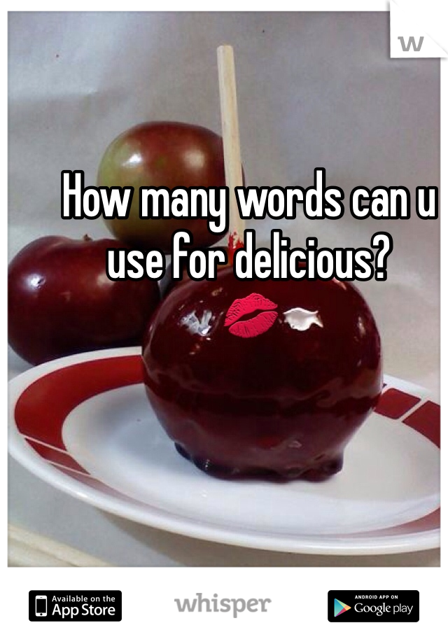 How many words can u use for delicious?
💋