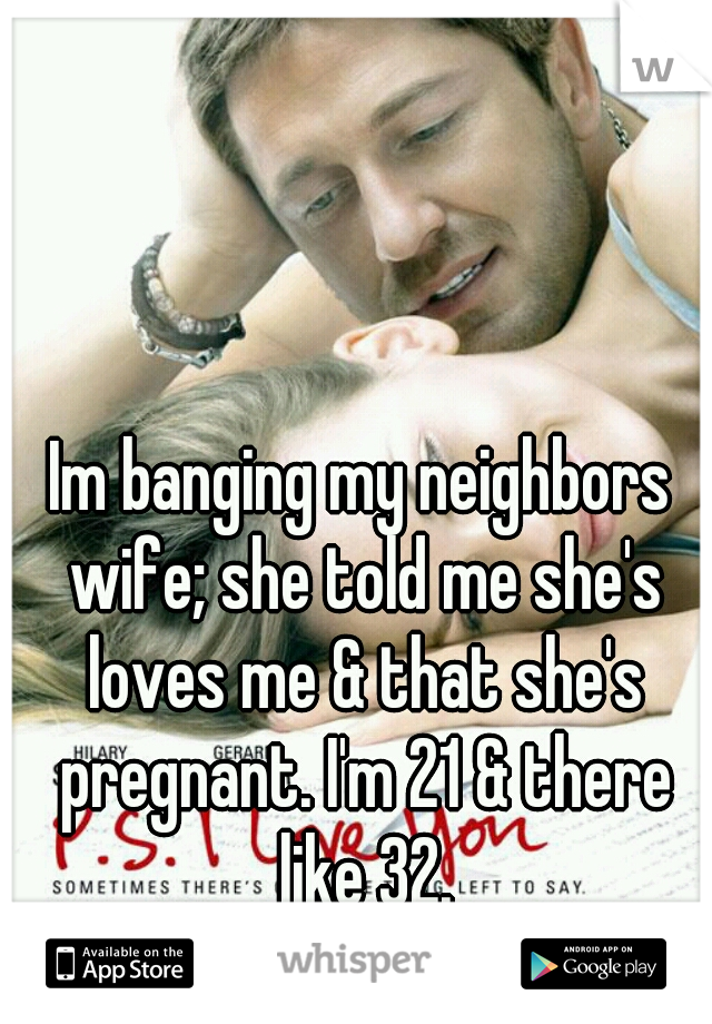 Im banging my neighbors wife; she told me she's loves me & that she's pregnant. I'm 21 & there like 32.



 #WtfDoIDo