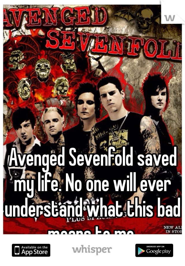 Avenged Sevenfold saved my life. No one will ever understand what this bad means to me. 