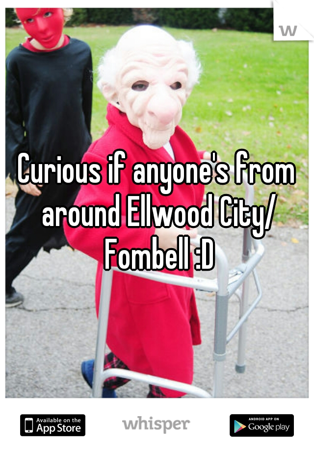 Curious if anyone's from around Ellwood City/ Fombell :D