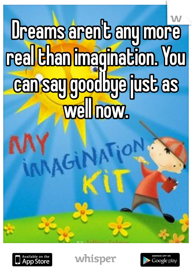 Dreams aren't any more real than imagination. You can say goodbye just as well now. 
