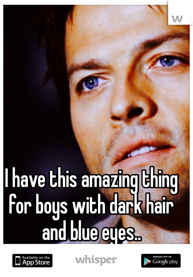 I have this amazing thing for boys with dark hair and blue eyes.. 