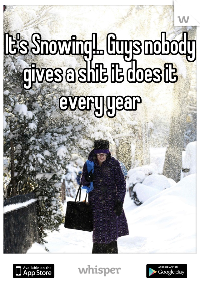 It's Snowing!.. Guys nobody gives a shit it does it every year