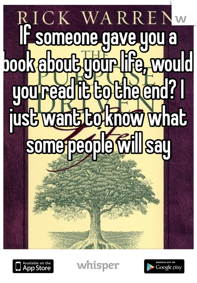 If someone gave you a book about your life, would you read it to the end? I just want to know what some people will say