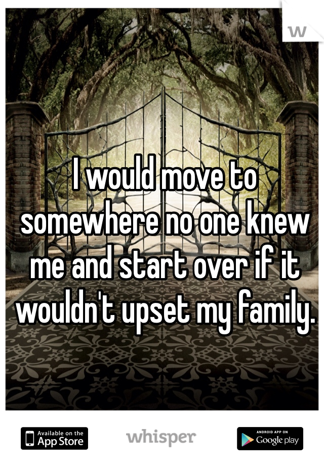 I would move to somewhere no one knew me and start over if it wouldn't upset my family. 