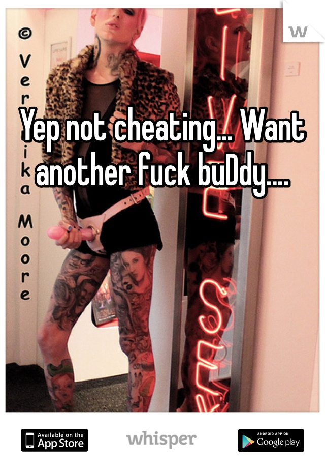 Yep not cheating... Want another fuck buDdy....