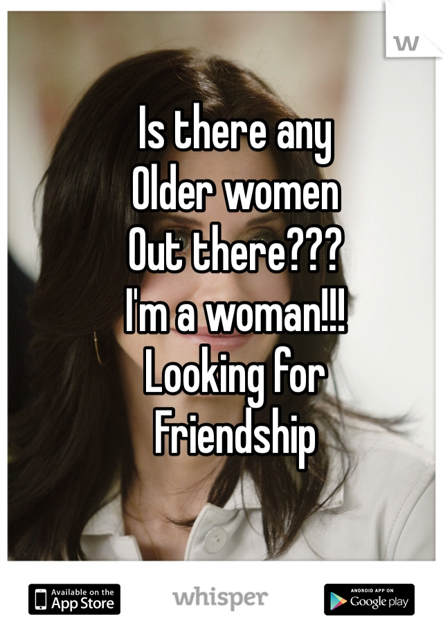 Is there any
Older women
Out there???
I'm a woman!!!
Looking for 
Friendship
