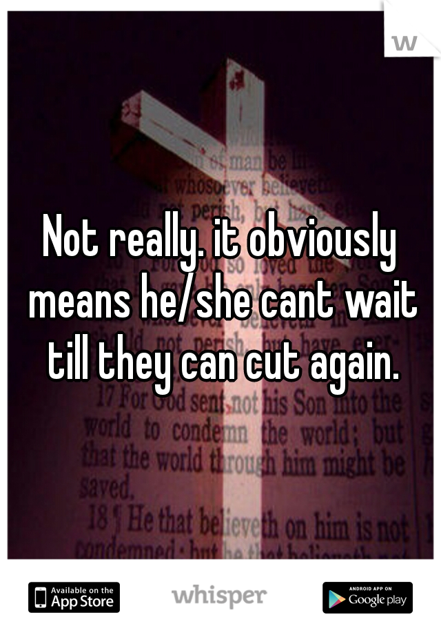 Not really. it obviously means he/she cant wait till they can cut again.