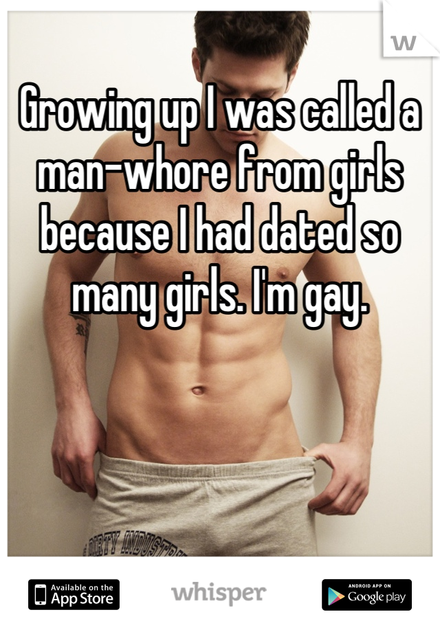 Growing up I was called a man-whore from girls because I had dated so many girls. I'm gay.