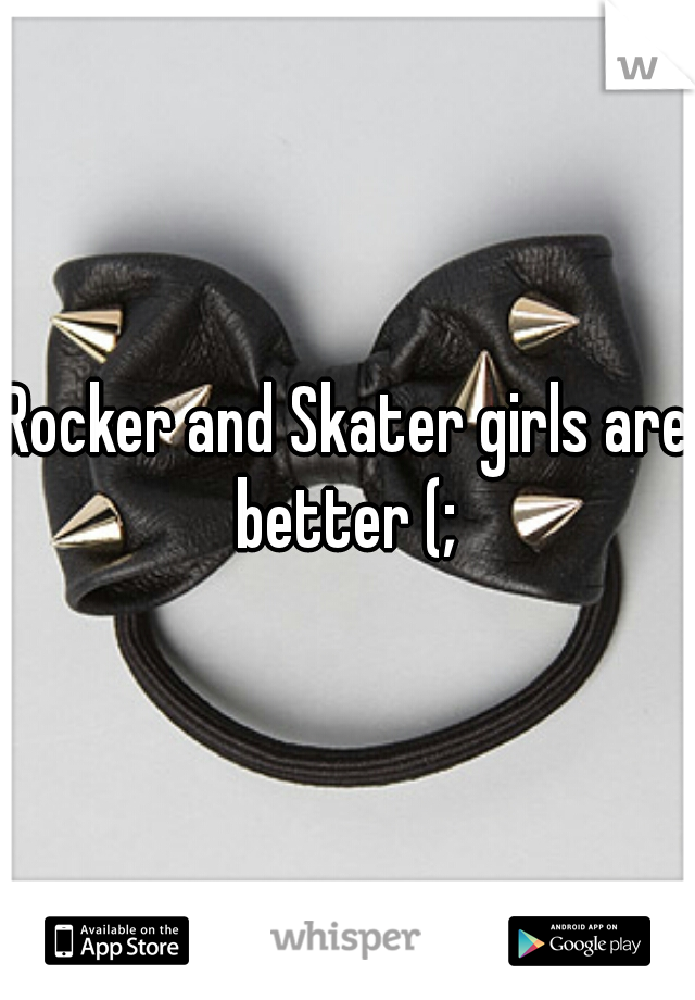 Rocker and Skater girls are better (; 