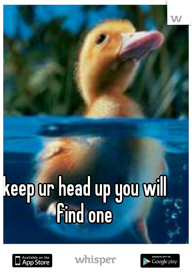 keep ur head up you will find one 