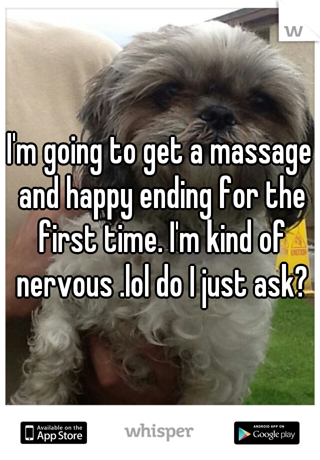 I'm going to get a massage and happy ending for the first time. I'm kind of nervous .lol do I just ask?