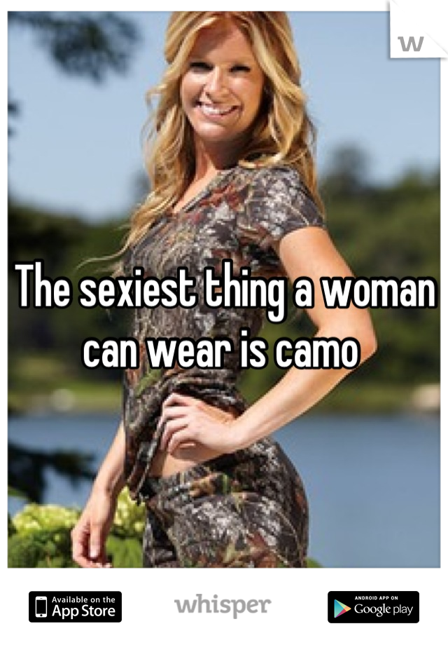 The sexiest thing a woman can wear is camo 