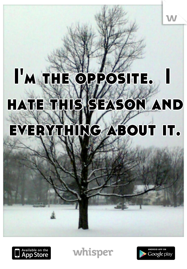 I'm the opposite.  I hate this season and everything about it.