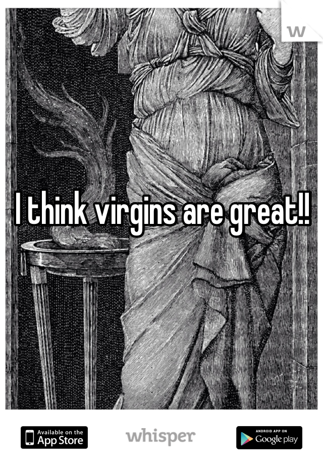 I think virgins are great!!