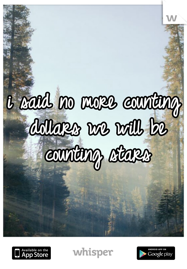 i said no more counting dollars we will be counting stars