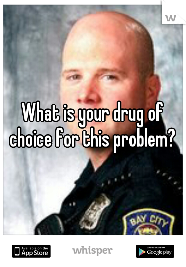 What is your drug of choice for this problem? 