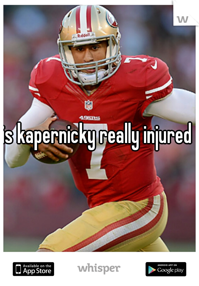 is kapernicky really injured ?