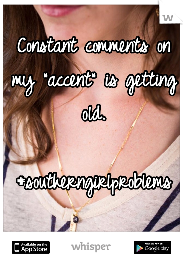 Constant comments on my "accent" is getting old. 

#southerngirlproblems 
