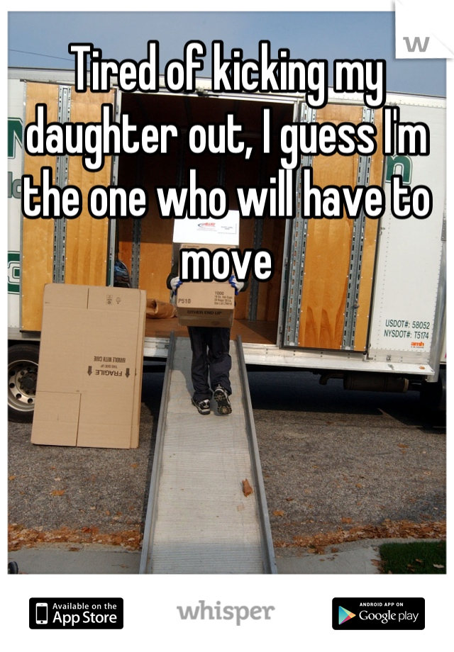 Tired of kicking my daughter out, I guess I'm the one who will have to move
