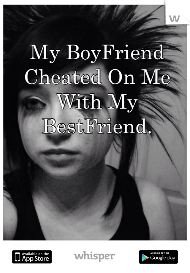 My BoyFriend Cheated On Me With My BestFriend.
