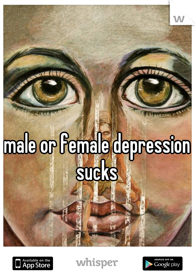 male or female depression sucks 