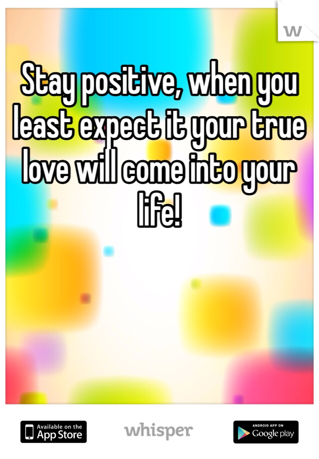 Stay positive, when you least expect it your true love will come into your life!