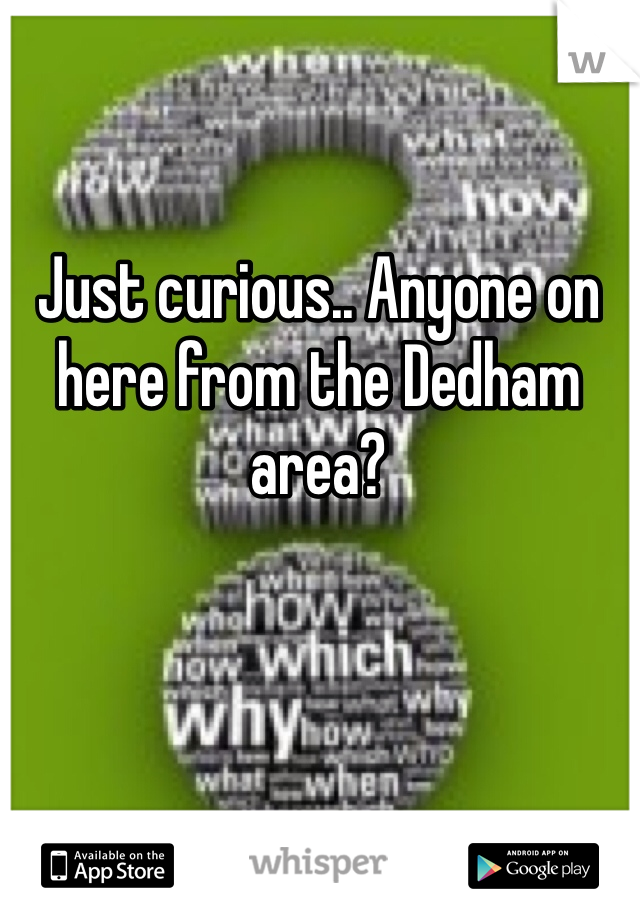 Just curious.. Anyone on here from the Dedham area?