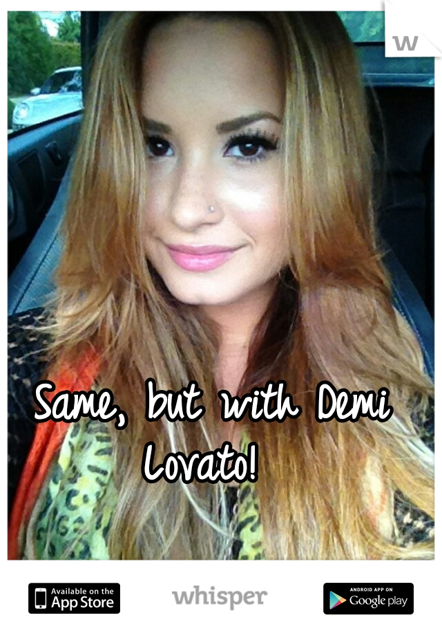Same, but with Demi Lovato!  