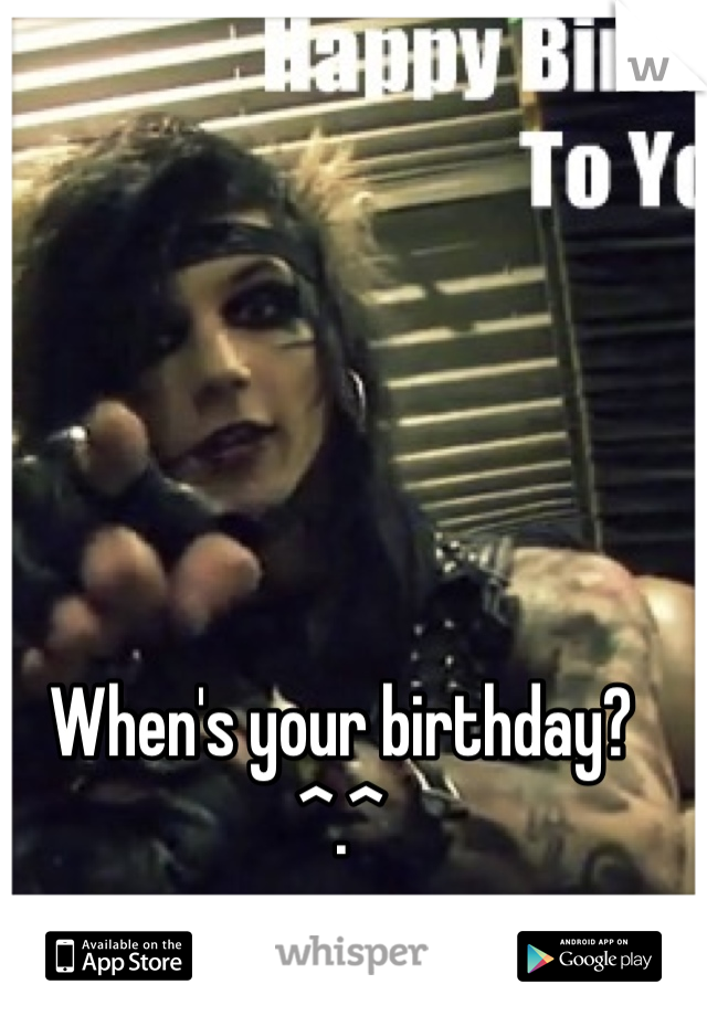 When's your birthday? ^.^