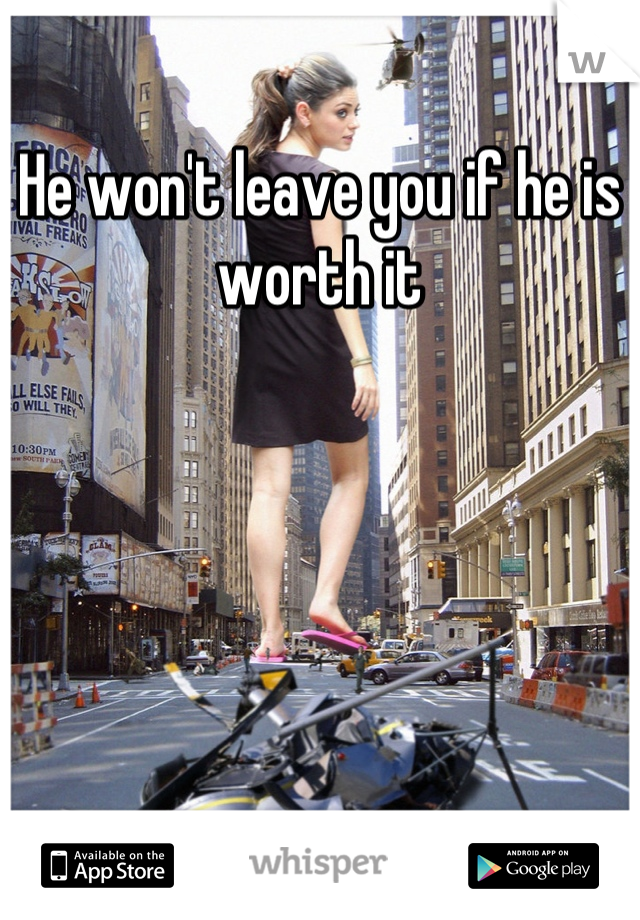 He won't leave you if he is worth it