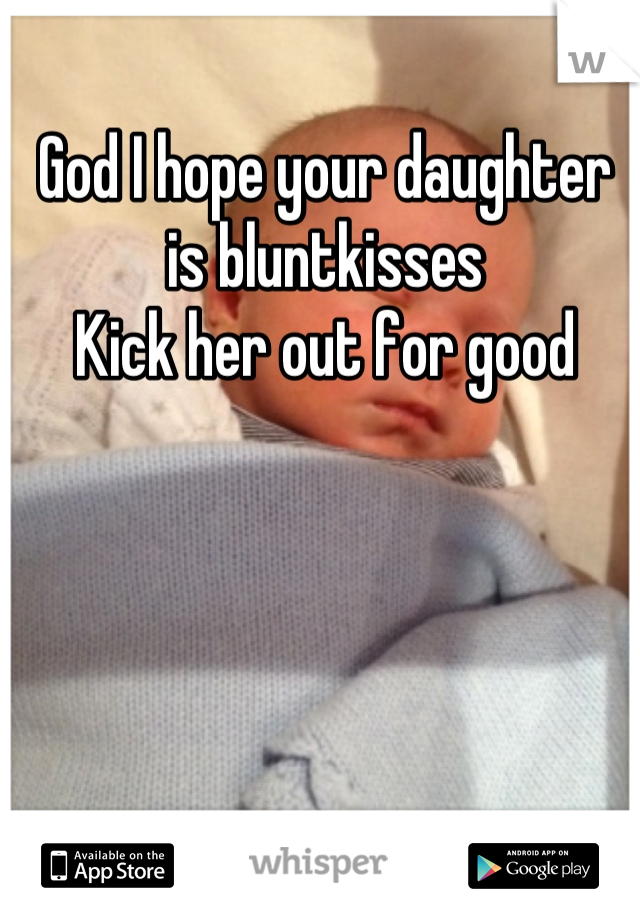 God I hope your daughter is bluntkisses
Kick her out for good