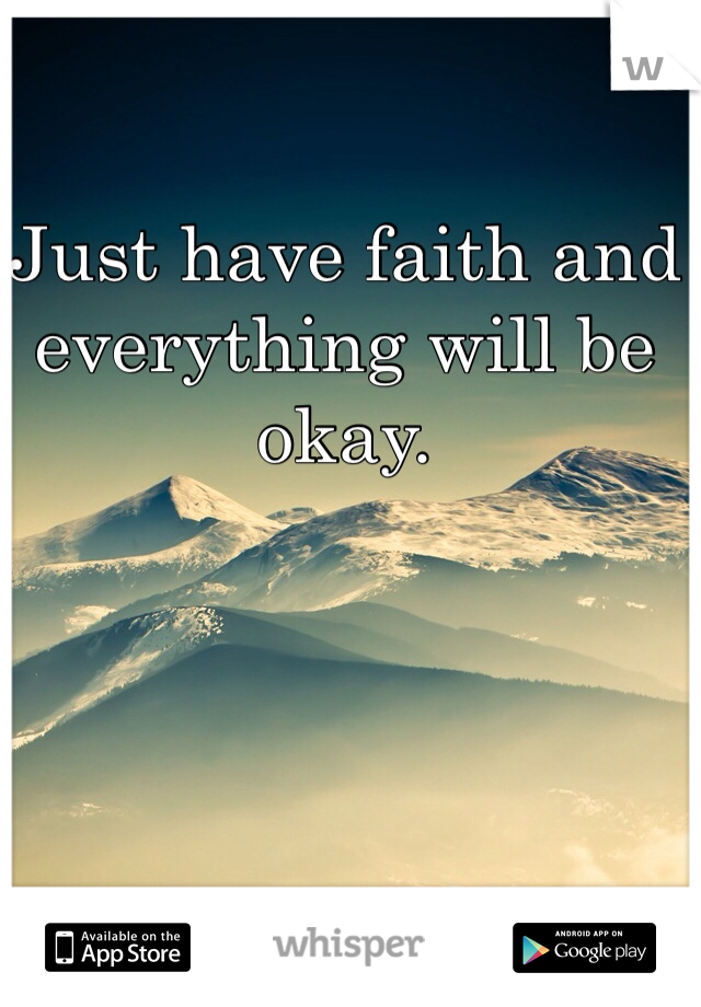 Just have faith and everything will be okay.
