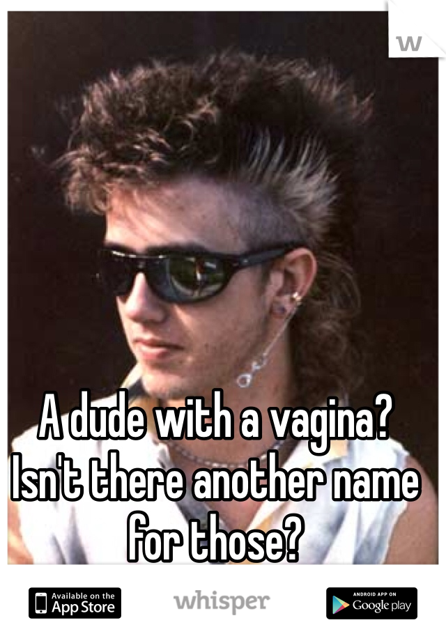 A dude with a vagina? Isn't there another name for those?