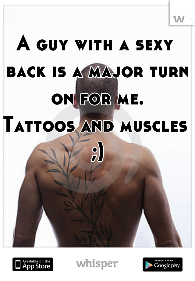A guy with a sexy back is a major turn on for me.

Tattoos and muscles ;)