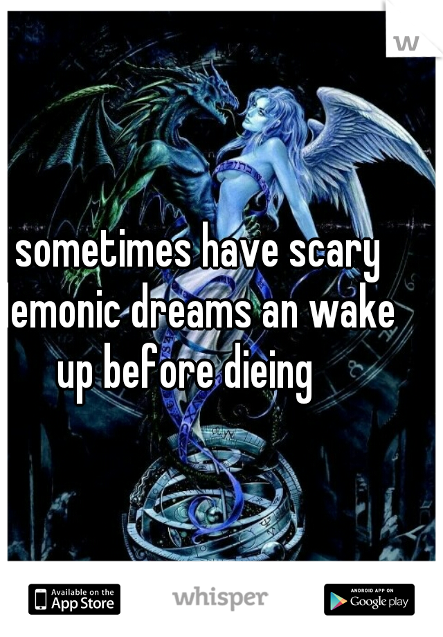 I sometimes have scary demonic dreams an wake up before dieing  