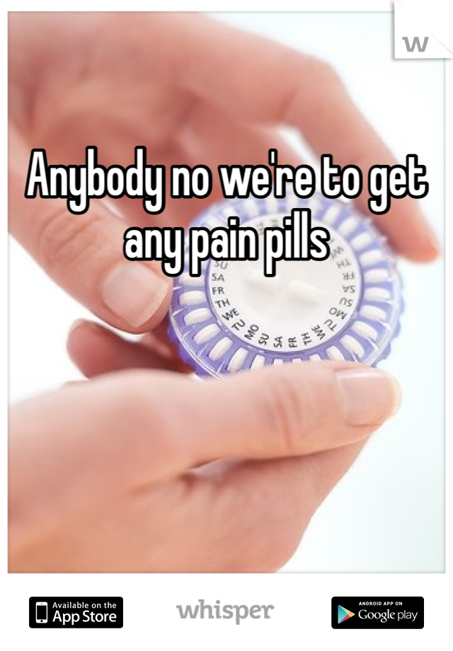 Anybody no we're to get any pain pills 