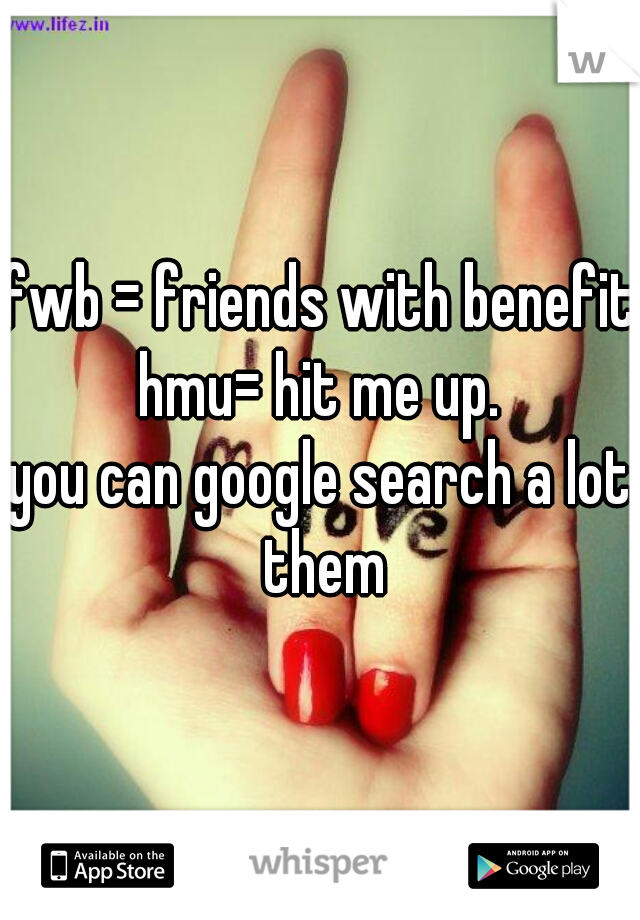 fwb = friends with benefits
hmu= hit me up.
you can google search a lot them