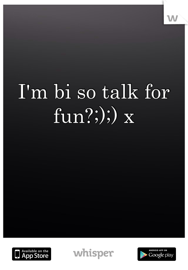 I'm bi so talk for fun?;);) x