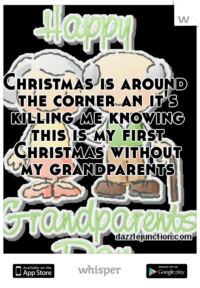Christmas is around the corner an it's killing me knowing this is my first Christmas without my grandparents
