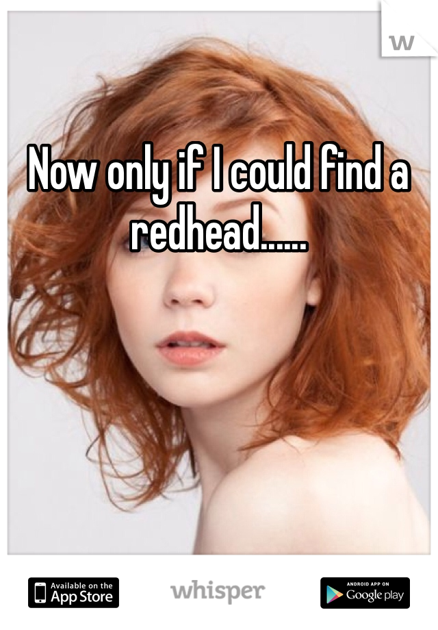 Now only if I could find a redhead......