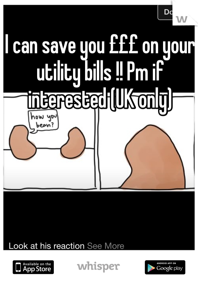 I can save you £££ on your utility bills !! Pm if interested (UK only) 