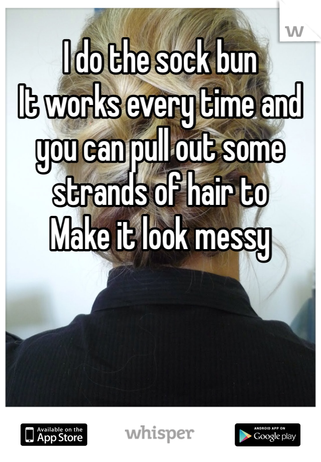 I do the sock bun 
It works every time and you can pull out some strands of hair to
Make it look messy