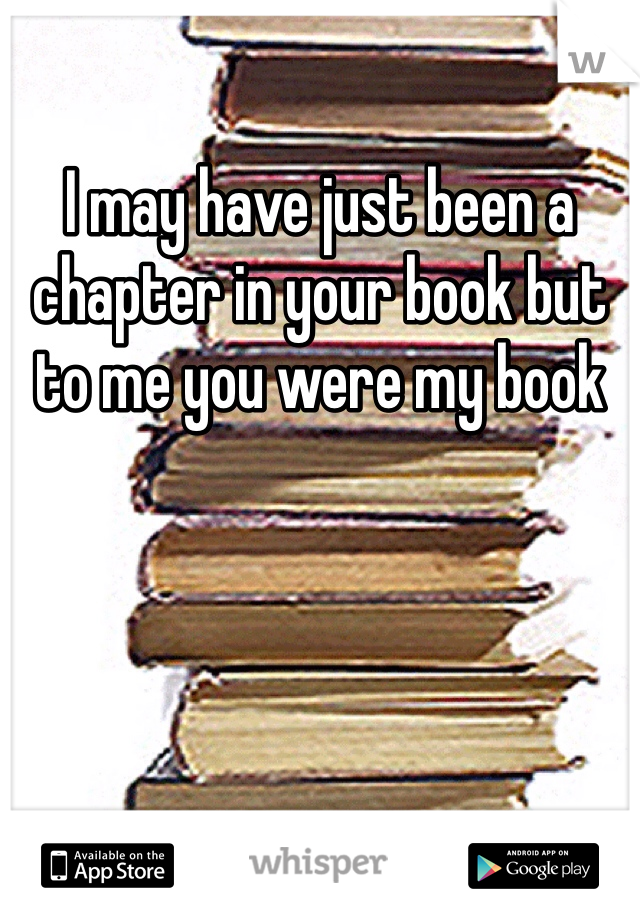 I may have just been a chapter in your book but to me you were my book 