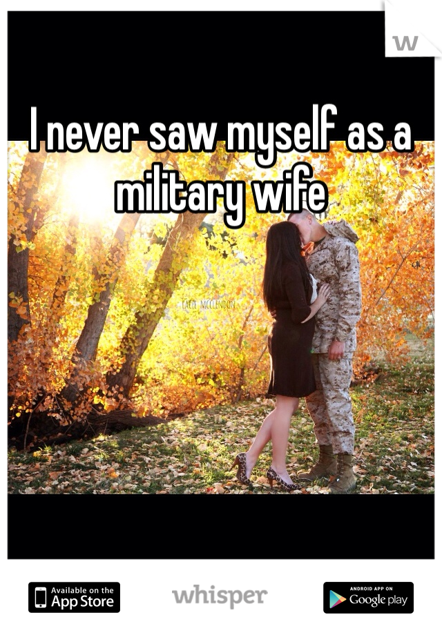 I never saw myself as a military wife 
