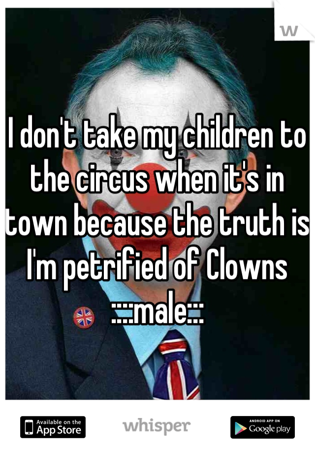 I don't take my children to the circus when it's in town because the truth is I'm petrified of Clowns
::::male:::