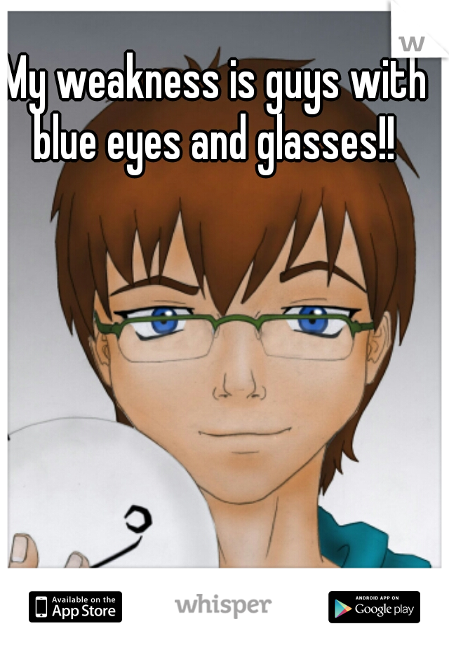 My weakness is guys with blue eyes and glasses!! 